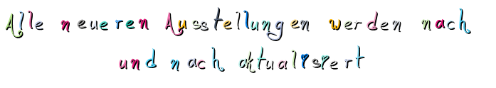 Alle   neueren   Ausstellungen   werden   nach                         und   nach   aktualisiert